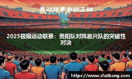 2025极限运动联赛：贵阳队对阵嘉兴队的突破性对决