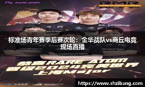 标准场青年赛季后赛次轮：金华战队vs商丘电竞现场直播