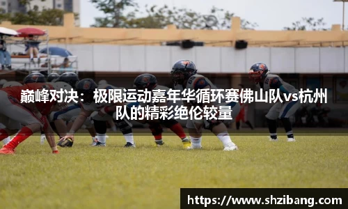 巅峰对决：极限运动嘉年华循环赛佛山队vs杭州队的精彩绝伦较量