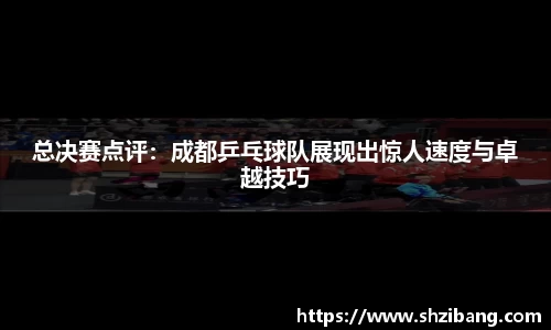 总决赛点评：成都乒乓球队展现出惊人速度与卓越技巧