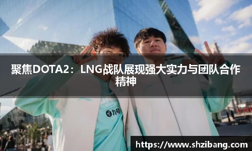 聚焦DOTA2：LNG战队展现强大实力与团队合作精神
