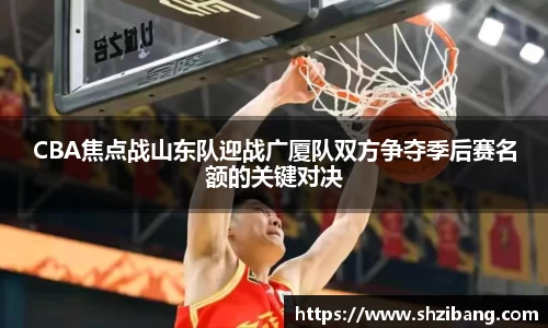 CBA焦点战山东队迎战广厦队双方争夺季后赛名额的关键对决
