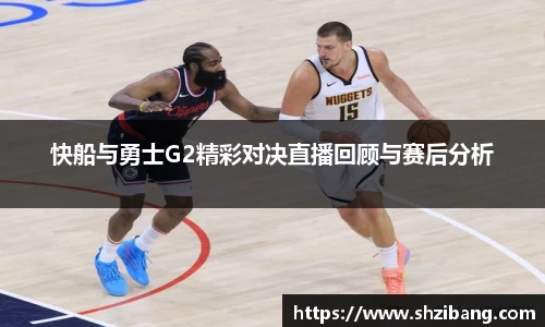 快船与勇士G2精彩对决直播回顾与赛后分析